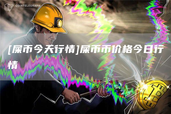 [屎币今天行情]屎币币价格今日行情