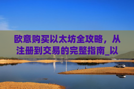 欧意购买以太坊全攻略，从注册到交易的完整指南_以太坊otc
