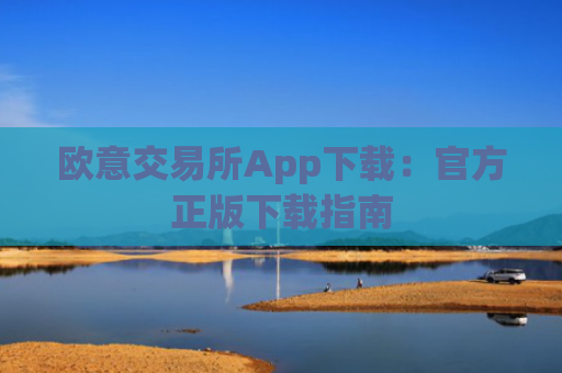 欧意交易所App下载：官方正版下载指南