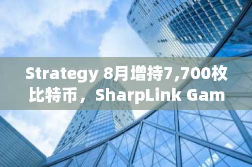 Strategy 8月增持7,700枚比特币，SharpLink Gaming大举购入39,000枚以太坊