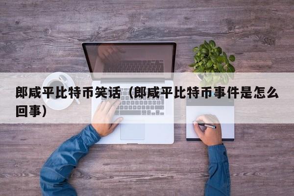 郎咸平比特币笑话（郎咸平比特币事件是怎么回事）