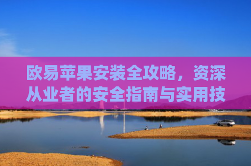 欧易苹果安装全攻略，资深从业者的安全指南与实用技巧_