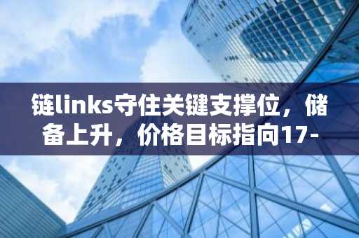 链links守住关键支撑位，储备上升，价格目标指向17-18美元