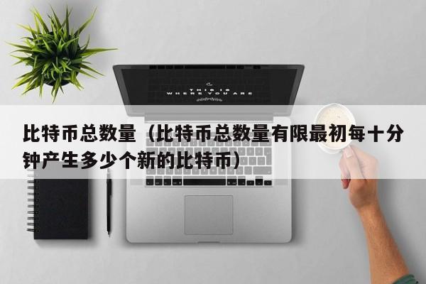 比特币总数量（比特币总数量有限最初每十分钟产生多少个新的比特币）