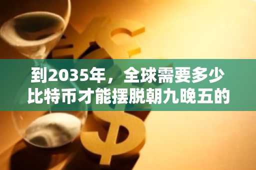 到2035年，全球需要多少比特币才能摆脱朝九晚五的生活