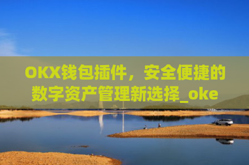 OKX钱包插件，安全便捷的数字资产管理新选择_okex钱包官方网站