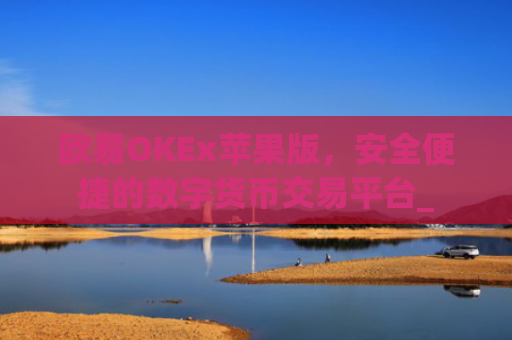 欧易OKEx苹果版，安全便捷的数字货币交易平台_