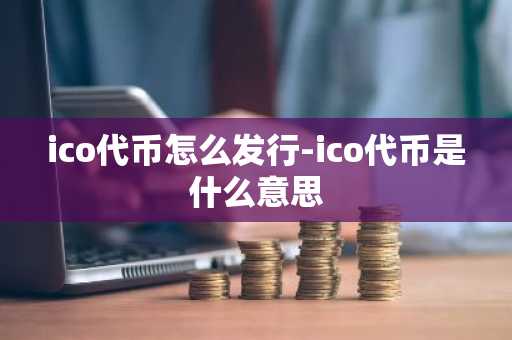 ico代币怎么发行-ico代币是什么意思