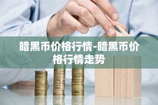 暗黑币价格行情-暗黑币价格行情走势