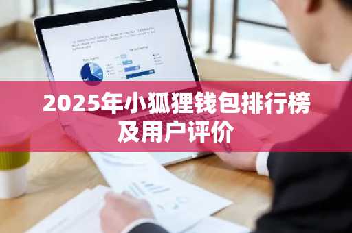 2025年小狐狸钱包排行榜及用户评价