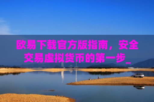 欧易下载官方版指南，安全交易虚拟货币的第一步_