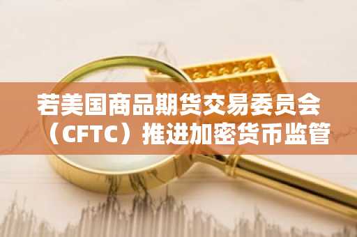 若美国商品期货交易委员会（CFTC）推进加密货币监管规则，Claude AI 预测比特币在2027年的价格走势