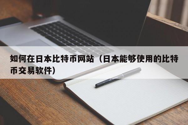如何在日本比特币网站（日本能够使用的比特币交易软件）