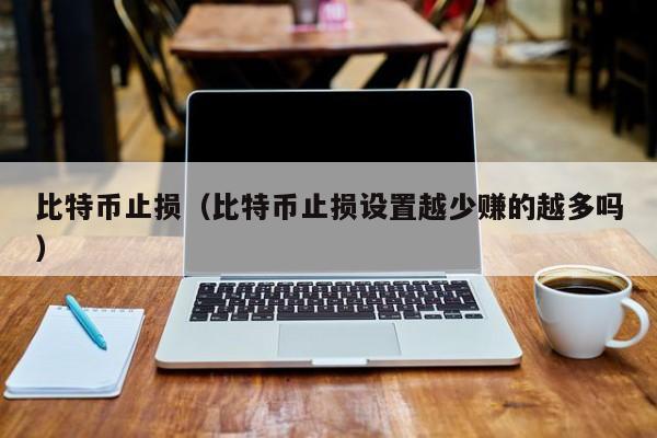 比特币止损（比特币止损设置越少赚的越多吗）