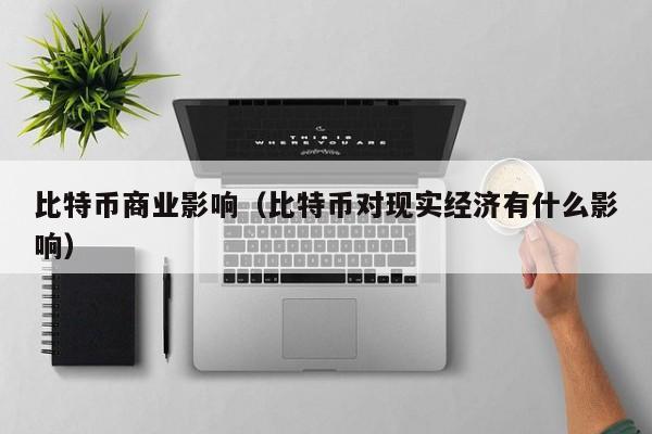 比特币商业影响（比特币对现实经济有什么影响）